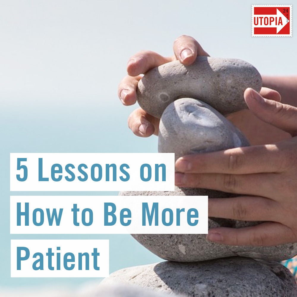 Learning Patience: 5 Lessons on How to Be Patient - Utopia
